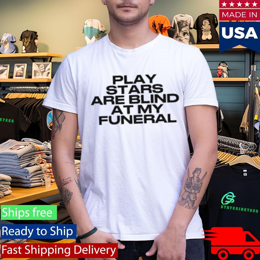 Play Stars Are Blind At My Funeral Shirt