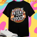 Please Be Patient I’m From The 1900s Shirts