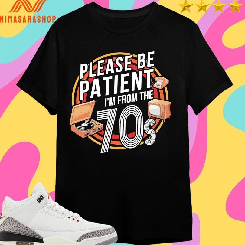 Please Be Patient I’m From The 70s Shirts
