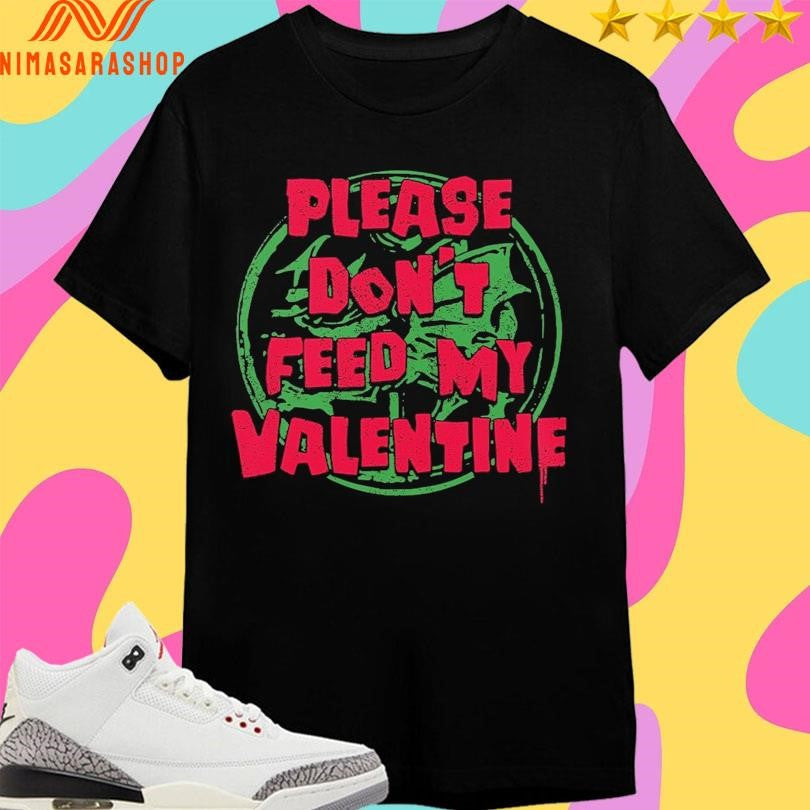Please Don’t Feed My Valentine Shirts