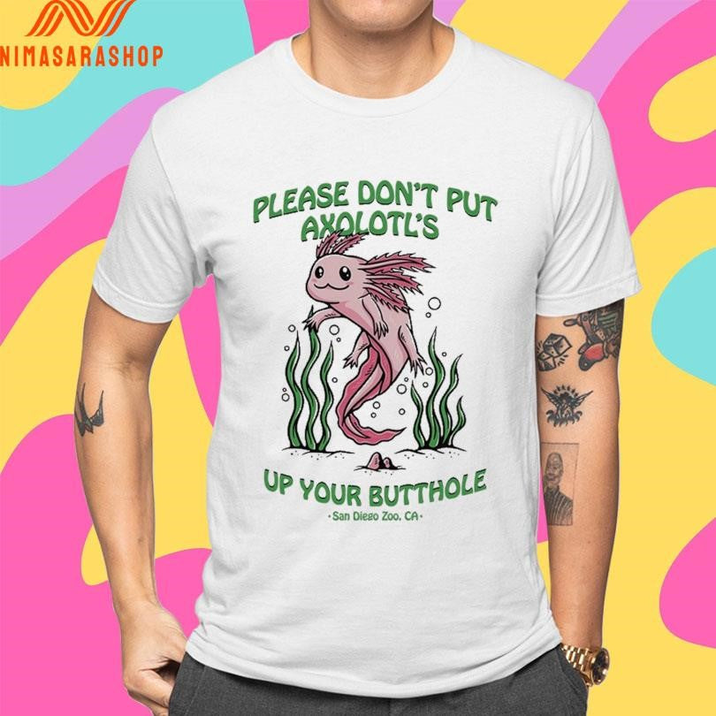 Please Don’t Put Axolotl’s Up Your Butthole San Diego Zoo Ca Shirts