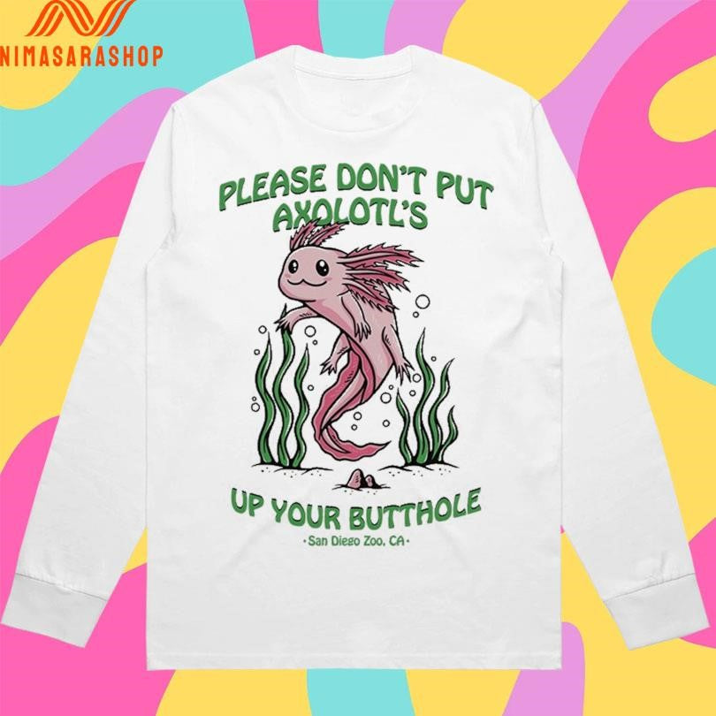 Please Don’t Put Axolotl’s Up Your Butthole San Diego Zoo Ca Shirts