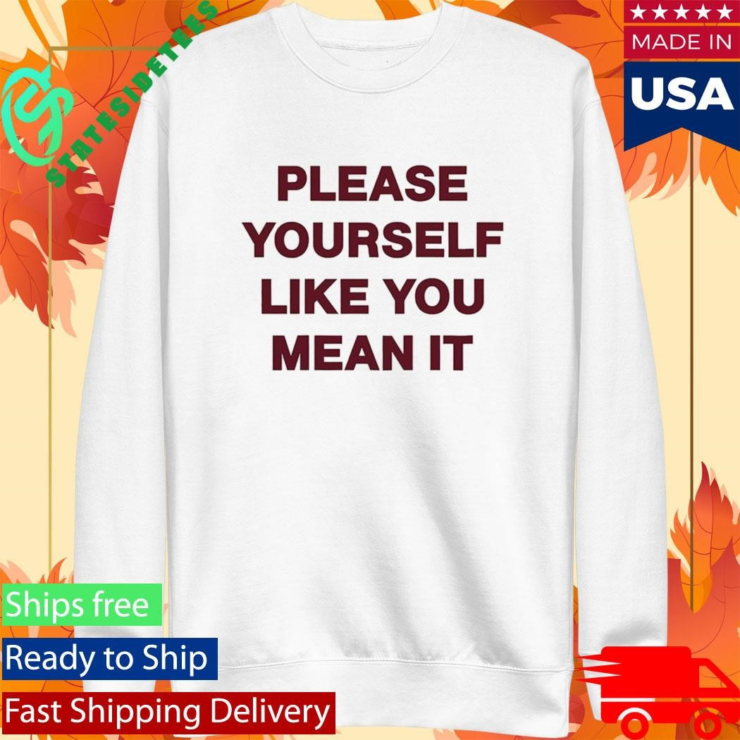 Please Yourself Like You Mean It T Shirt