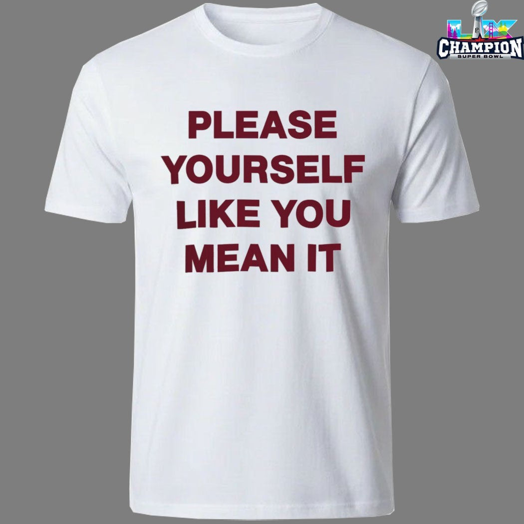 Please Yourself Like You Mean It T-Shirts
