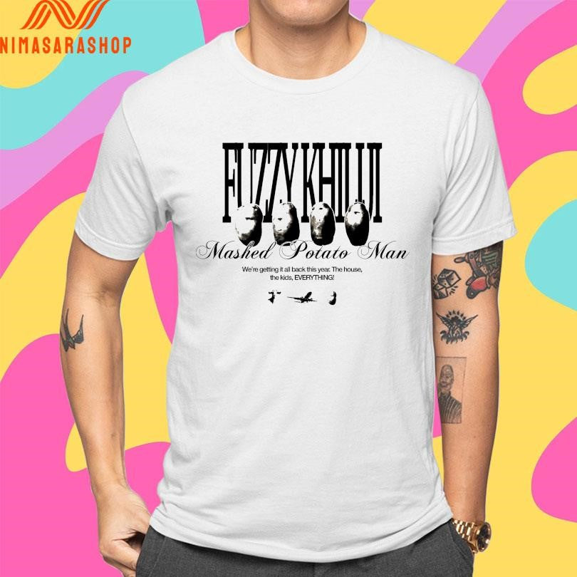 Potato Fuzzy Khiliji Mashed Potato Man We’re Getting It All Back This Year The House The Kids Everything Shirts