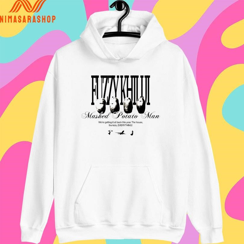 Potato Fuzzy Khiliji Mashed Potato Man We’re Getting It All Back This Year The House The Kids Everything Shirts