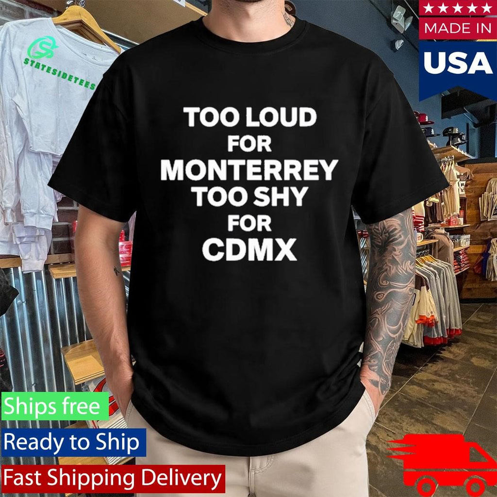 Povmexico Too Loud For Monterrey Too Shy For Cdmx Shirt