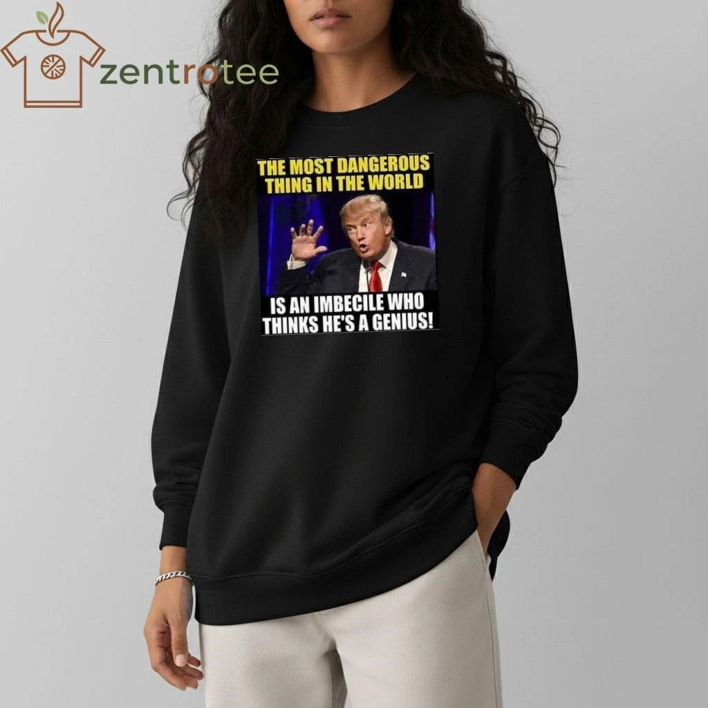 Premium The most dangerous thing in the world is an imbecile who thinks he’s a genius Trump tee