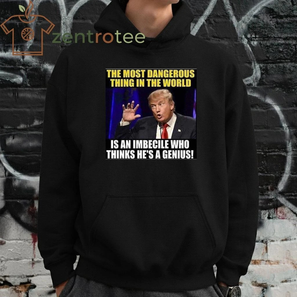 Premium The most dangerous thing in the world is an imbecile who thinks he’s a genius Trump tee