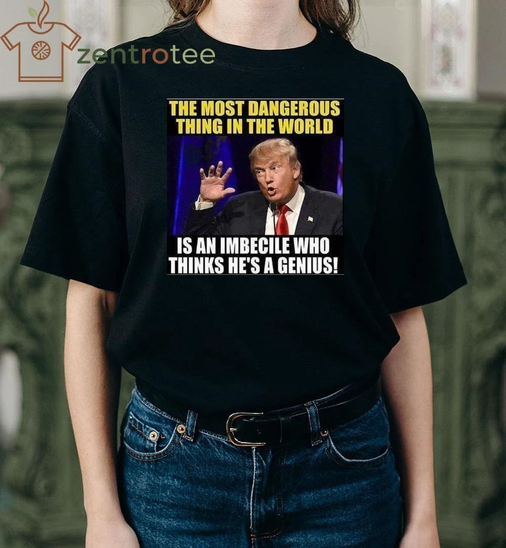 Premium The most dangerous thing in the world is an imbecile who thinks he’s a genius Trump tee