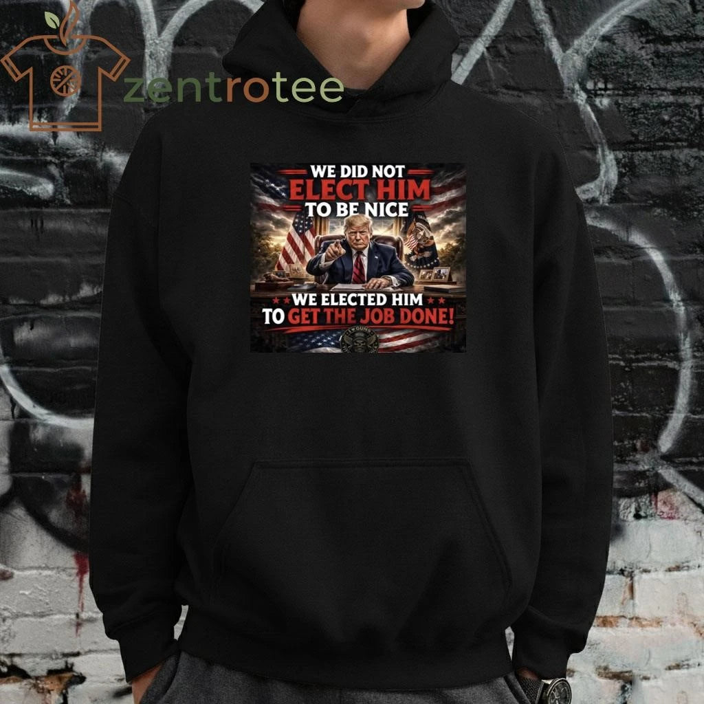 Premium We did not elect him to be nice We elected him to get the job done Trump tee