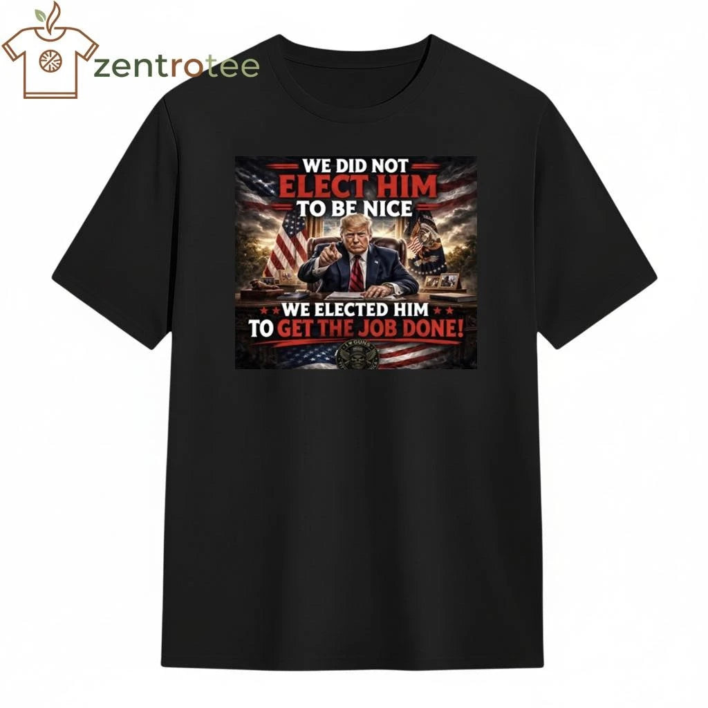 Premium We did not elect him to be nice We elected him to get the job done Trump tee