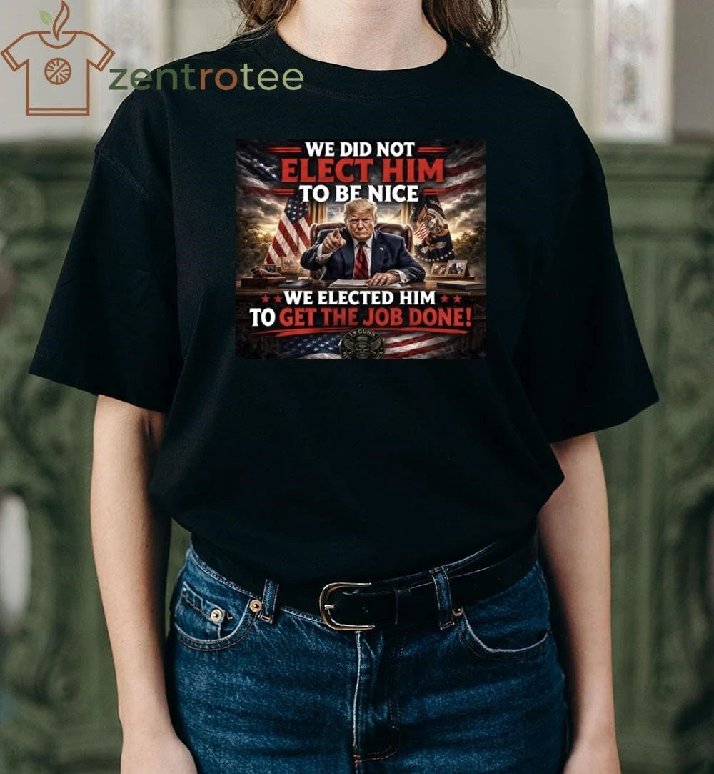 Premium We did not elect him to be nice We elected him to get the job done Trump tee