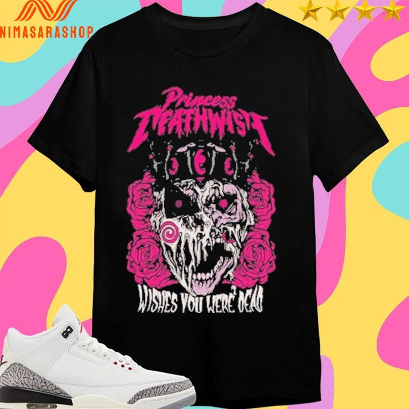 Princess Death Wish Wishes You Were Dead Shirts