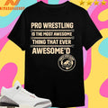 Pro Wrestling Is The Most Awesome Thing That Ever Awesome’d Shirts