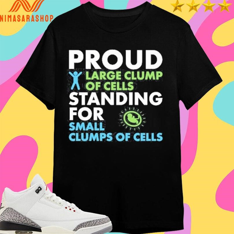 Proud Large Clump Of Cells Standing For Small Clumps Of Cells Shirts