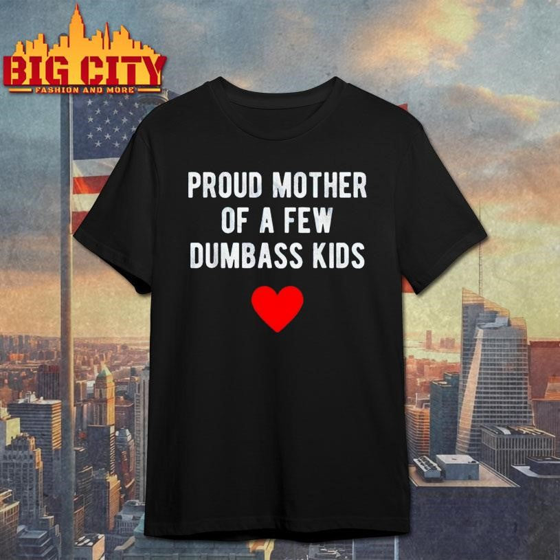 Proud Mother of a Few Dumbass Kids Shirt