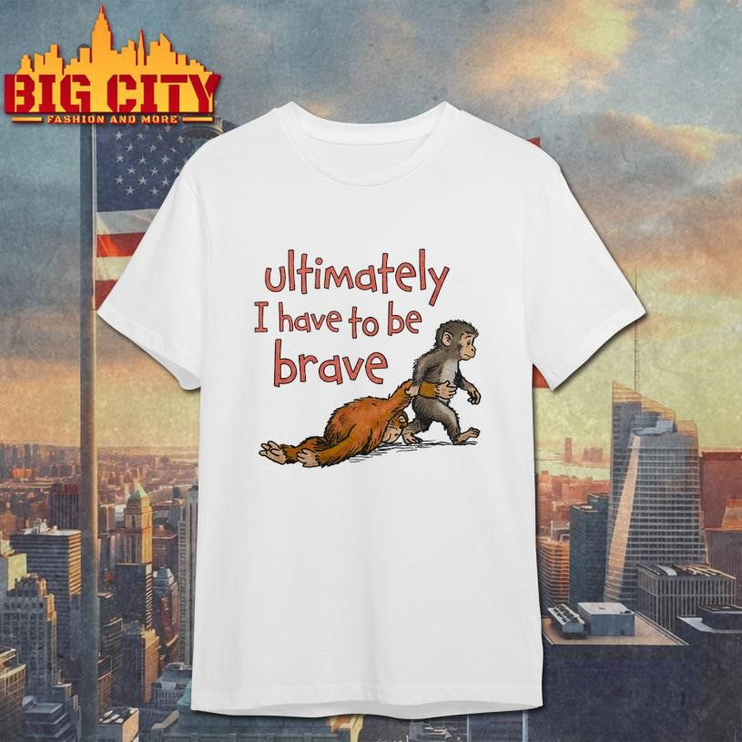 Punch Monkey Ultimately I Have To Be Brave Shirt