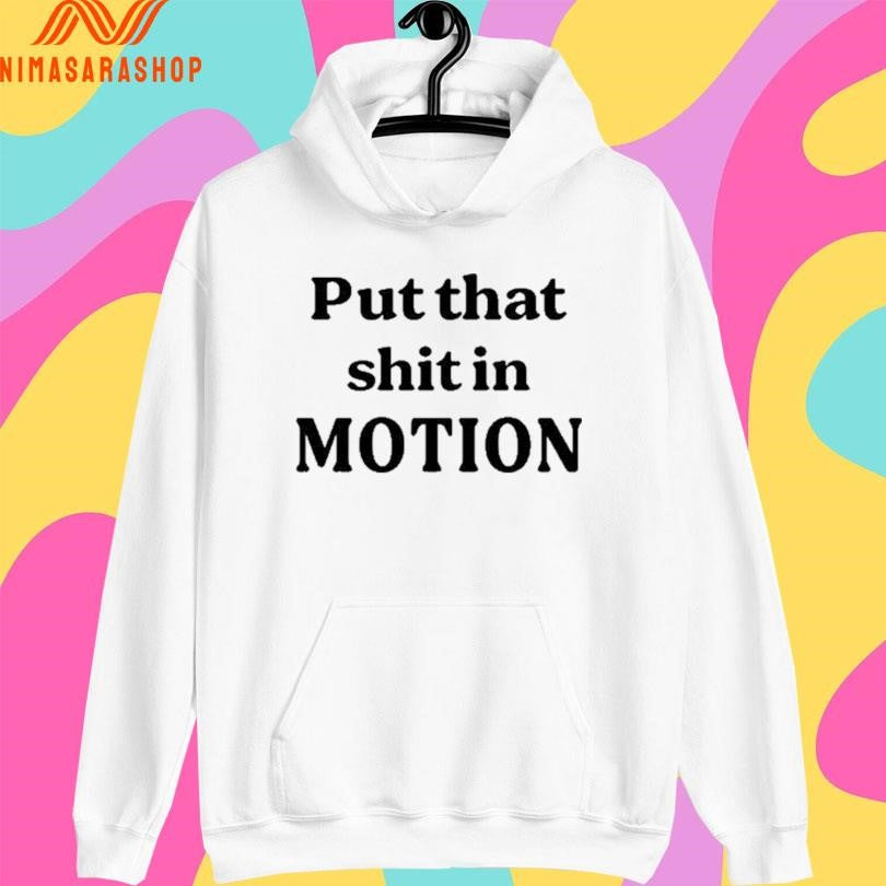 Put That Shit In Motion Shirts