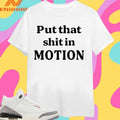 Put That Shit In Motion Shirts