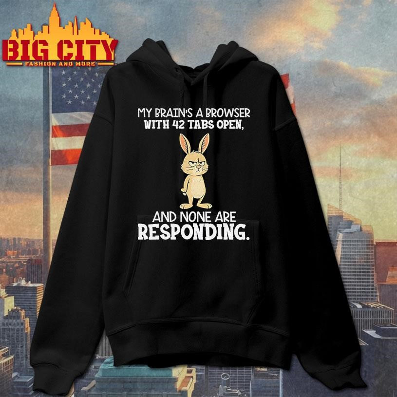 Rabbit my brain’s a browser with 42 tabs open and none are responding shirt