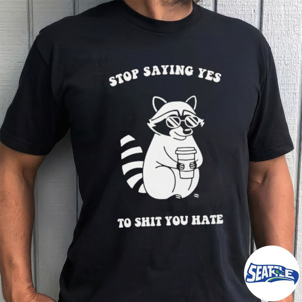 Raccoon Stop Saying Yes To Shit You Hate shirt