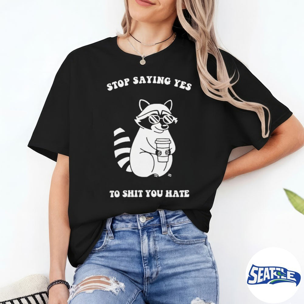 Raccoon Stop Saying Yes To Shit You Hate shirt