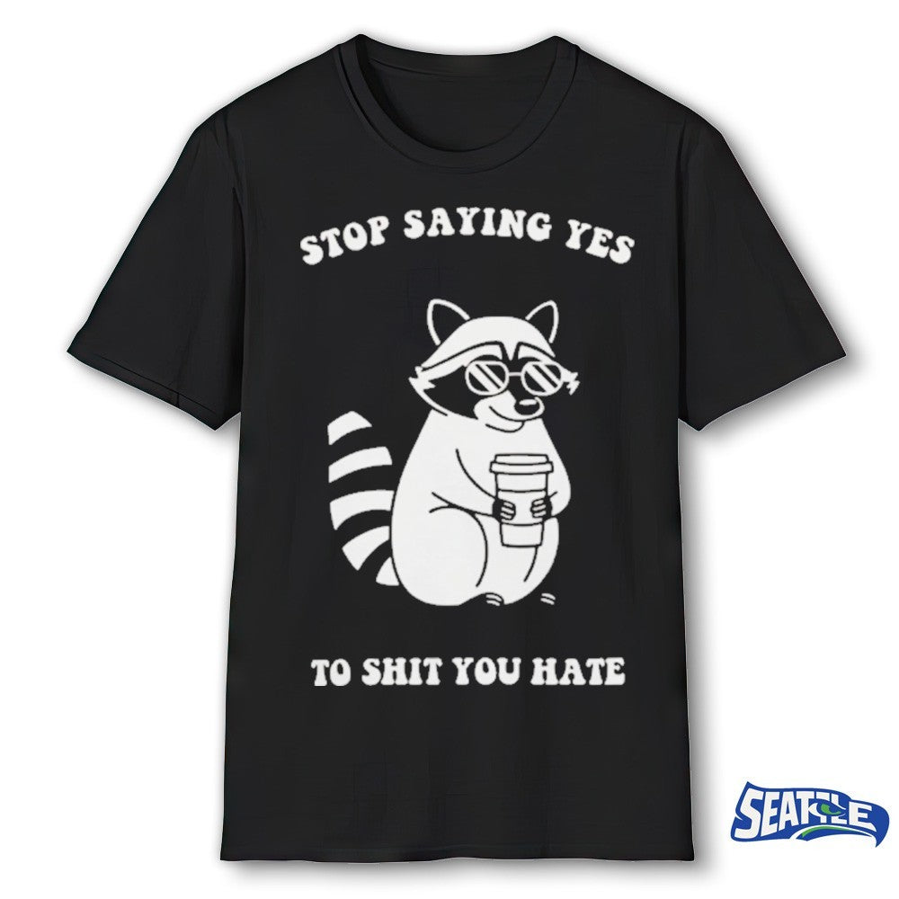 Raccoon Stop Saying Yes To Shit You Hate shirt