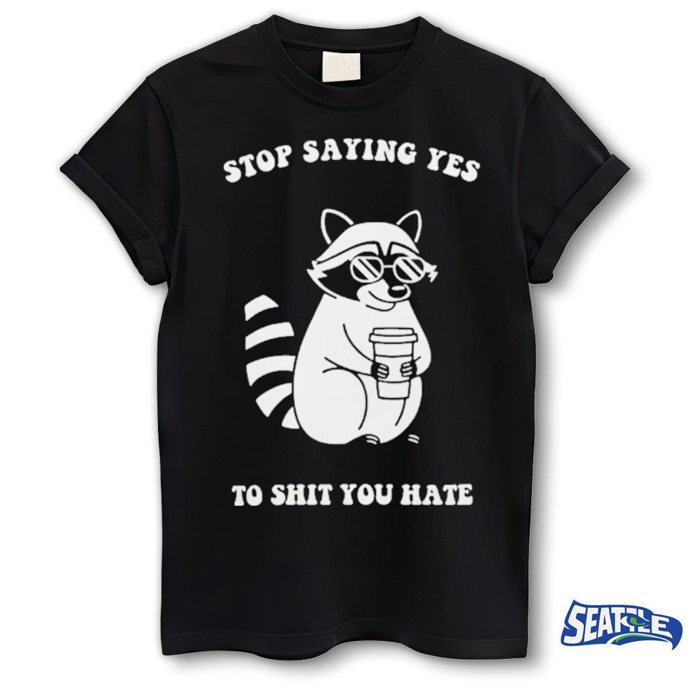 Raccoon Stop Saying Yes To Shit You Hate shirt