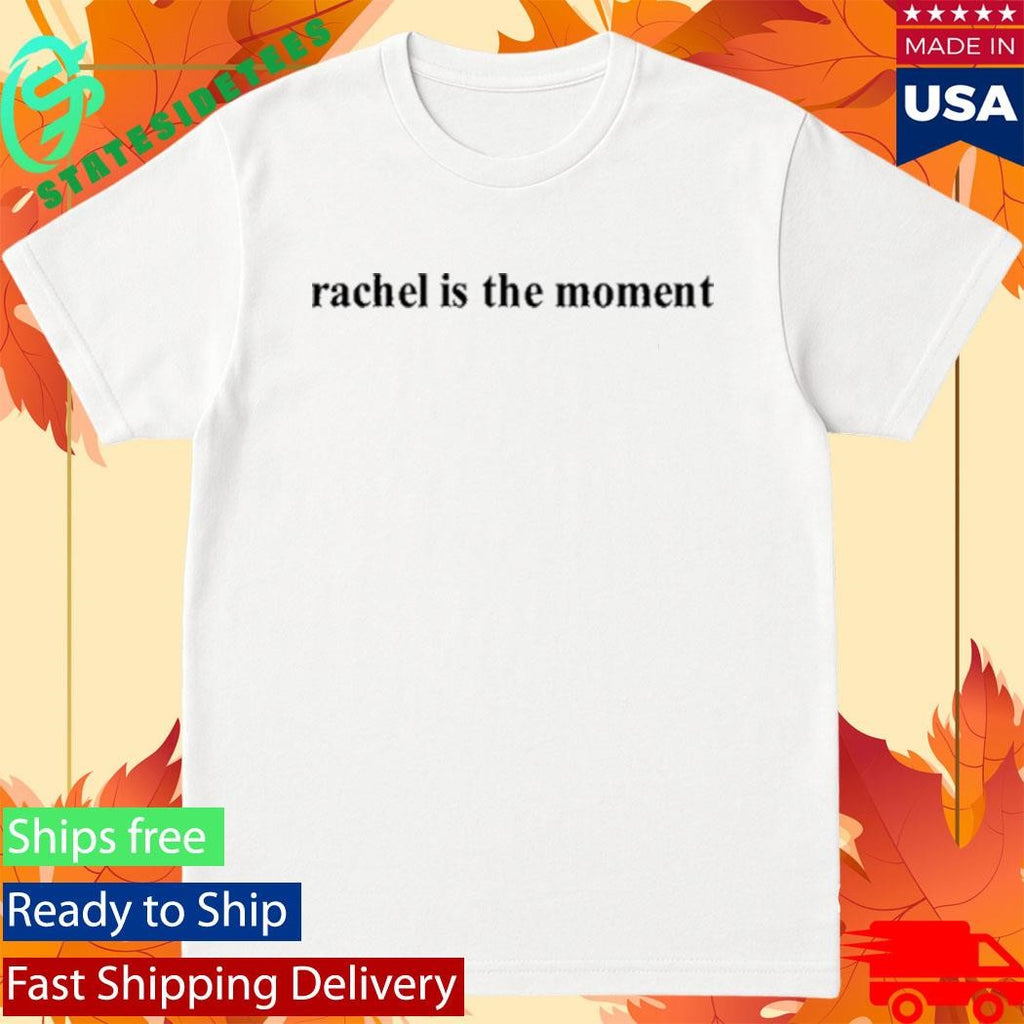 Rachel Is The Moment Shirt