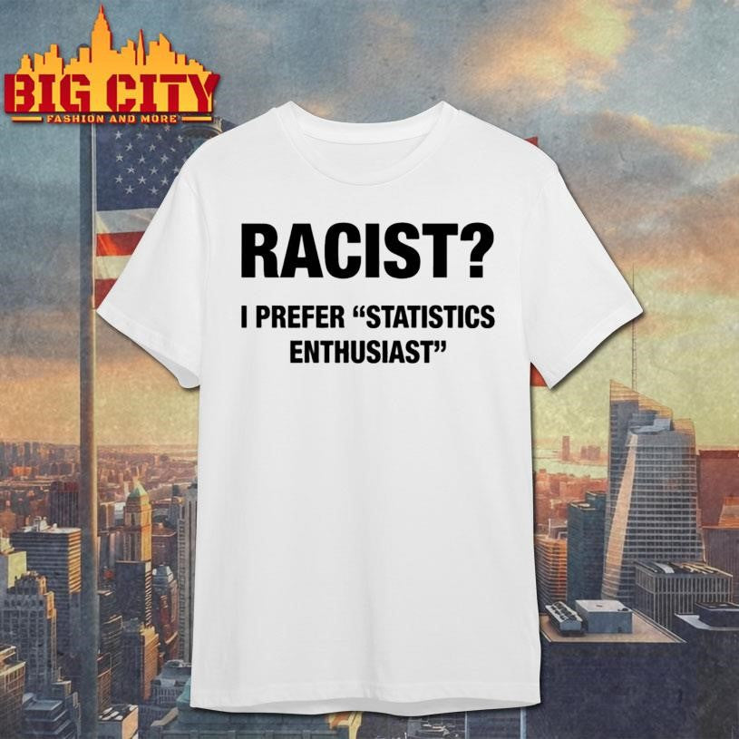 Racist I Prefer Statistics Enthusiast Shirt