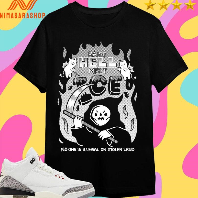 Raise Hell Melt ICE No One Is Illegal On Stolen Land Shirts