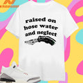 Raised On Hose Water And Neglect Shirts