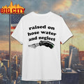 Raised on hose water and neglect shirt