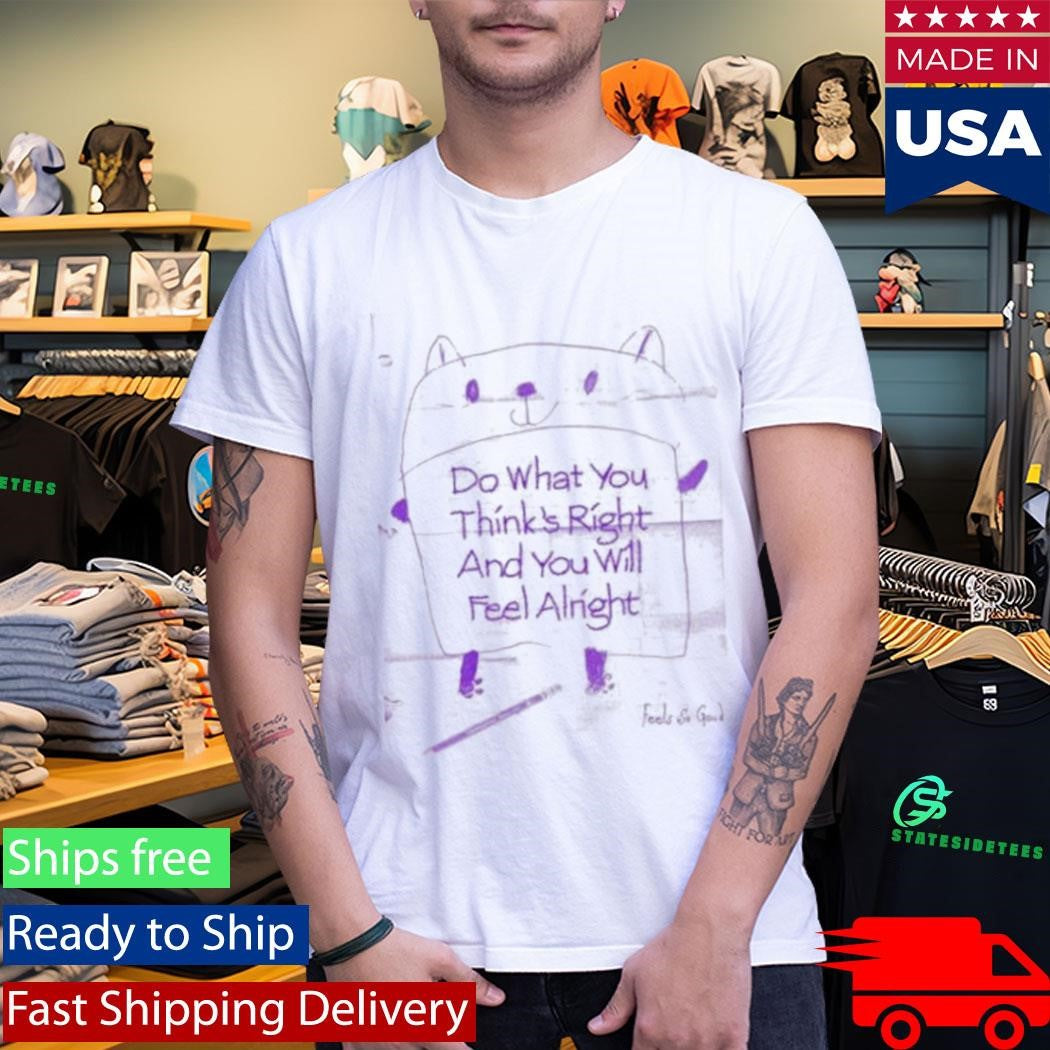 Religion Do What You Think’s Right And You Will Feel Alright Shirt