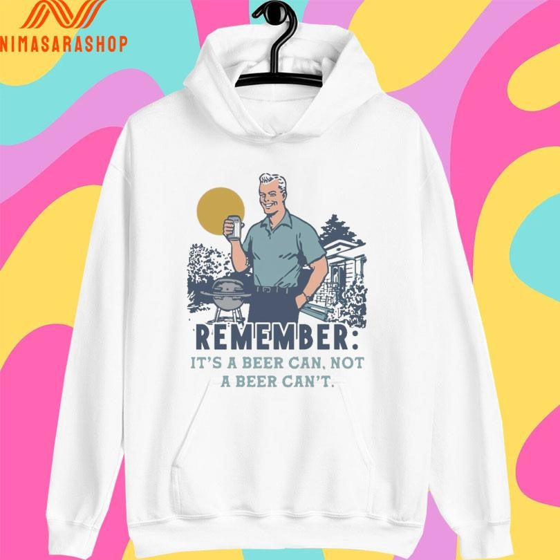 Remember It’s A Beer Can Not A Beer Can’t Shirts