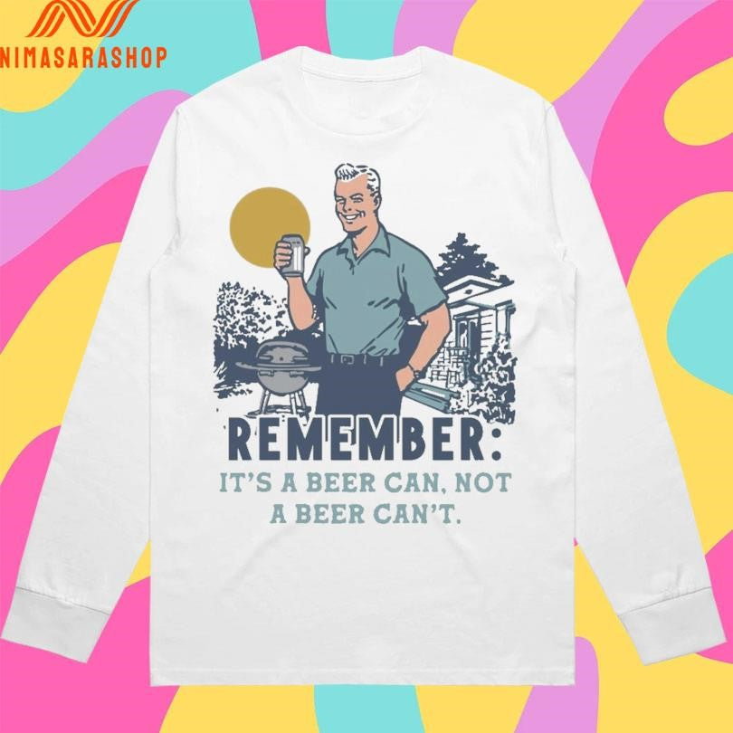Remember It’s A Beer Can Not A Beer Can’t Shirts