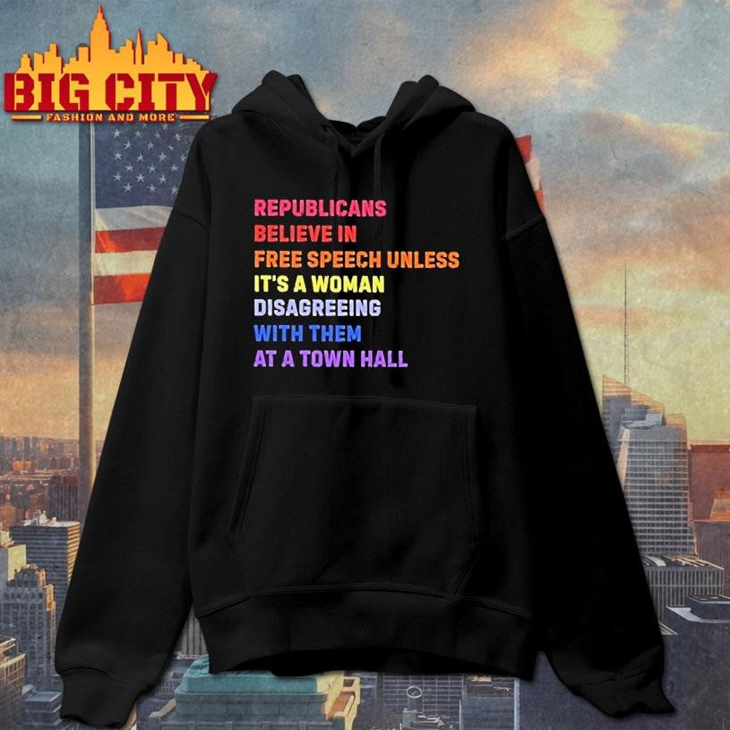 Republicans Believe In Free Speech Unless Its A Woman Disagreeing With Them At A Town Hall Shirt