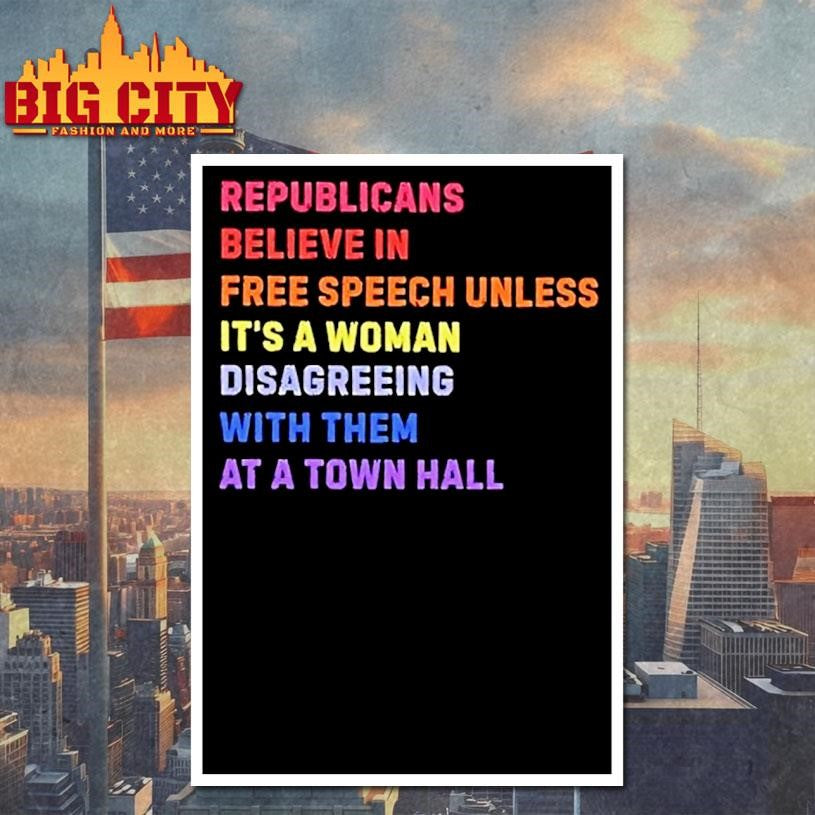 Republicans Believe In Free Speech Unless Its A Woman Disagreeing With Them At A Town Hall Shirt