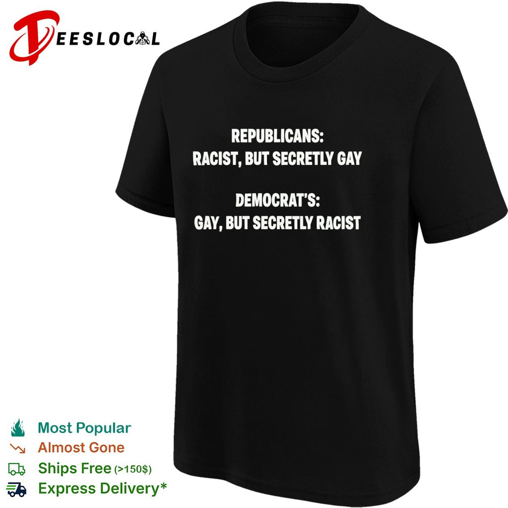 Republicans racist but secretly gay Democrat s gay but secretly racist shirt