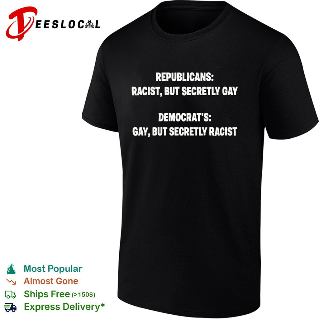 Republicans racist but secretly gay Democrat s gay but secretly racist shirt