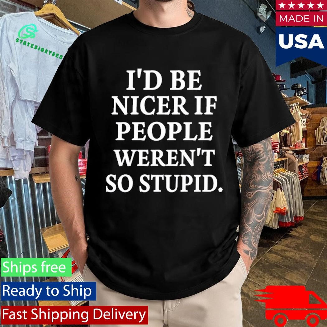 Rileyandlandon I’d Be Nicer If People Weren’t So Stupid Shirt