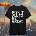 Risk It All To Be Great shirt