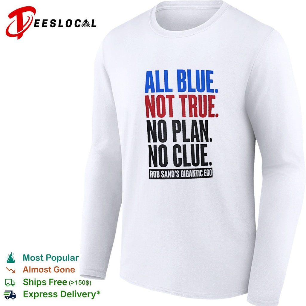 Rob Sand All Blue Not True No Plan No Clue Gigantic Ego Politics Iowa Democrat shirt