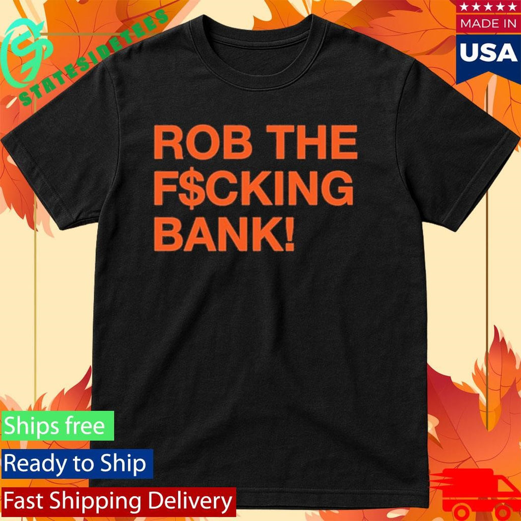 Rob The Fcking Bank Shirt