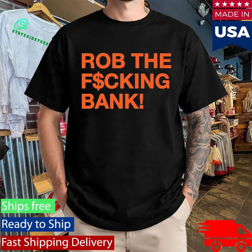 Rob The Fcking Bank Shirt