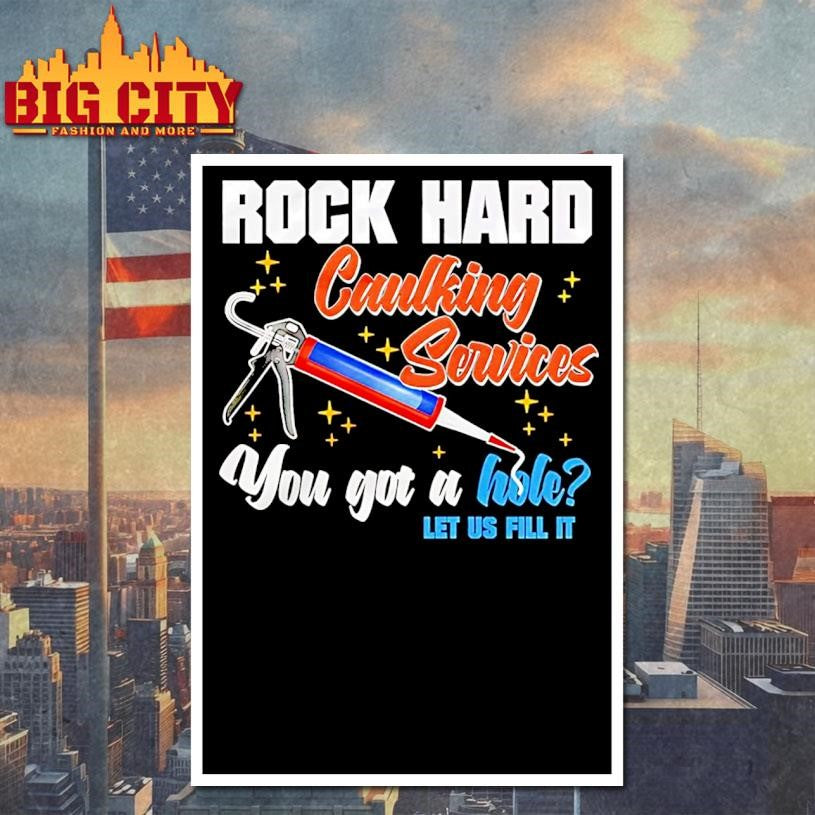 Rock Hard Caulking Services You Got A Hole Let Us Fill It Shirt