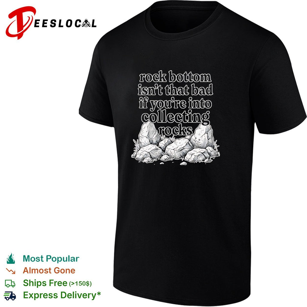 Rock bottom isn’t that bad if you’re into collecting rocks shirt