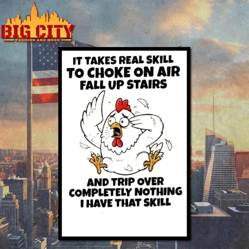 Rooster It Takes Real Skill To Choke On Air Fall Up Stairs And Trip Over Completely Nothing I Have That Skill Shirt