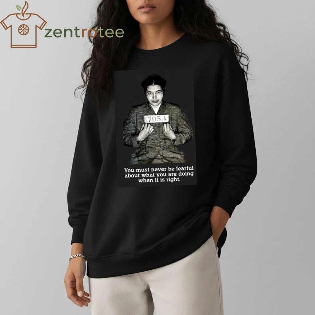 Rosa Parks You must never be fearful about what you are doing when it is right tee